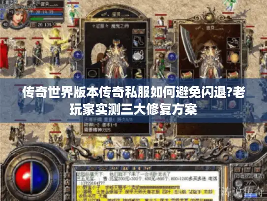 传奇世界版本传奇私服如何避免闪退?老玩家实测三大修复方案