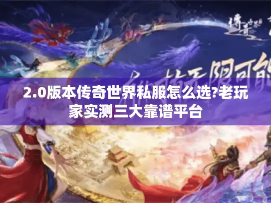 2.0版本传奇世界私服怎么选?老玩家实测三大靠谱平台
