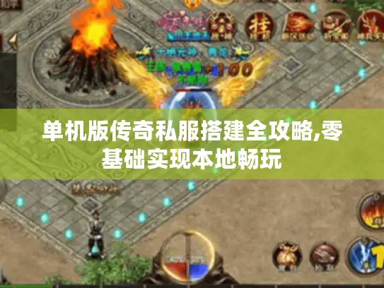 单机版传奇私服搭建全攻略,零基础实现本地畅玩 单机版传奇私服搭建全攻略,零基础实现本地畅玩