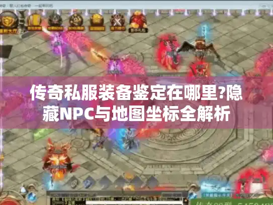 传奇私服装备鉴定在哪里?隐藏NPC与地图坐标全解析