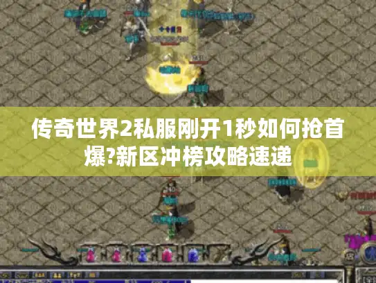 传奇世界2私服刚开1秒如何抢首爆?新区冲榜攻略速递
