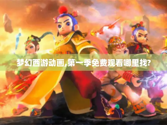 梦幻西游动画,第一季免费观看哪里找?