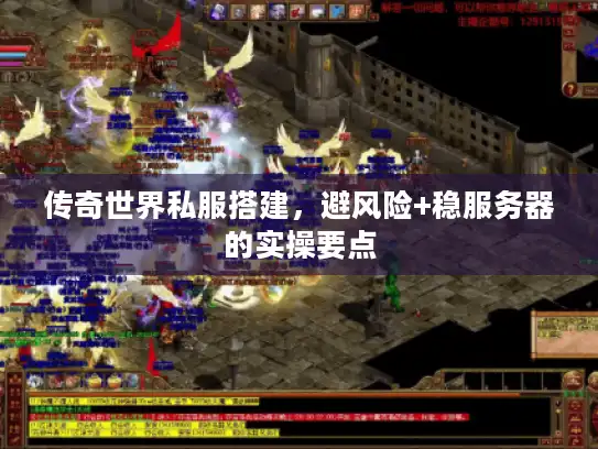 传奇世界私服搭建，避风险+稳服务器的实操要点