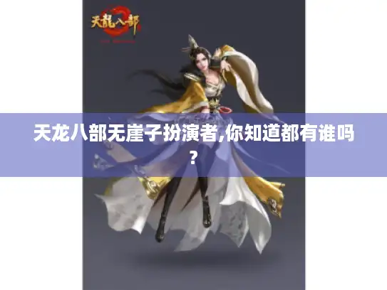 天龙八部无崖子扮演者,你知道都有谁吗? 天龙八部无崖子扮演者,你知道都有谁吗?