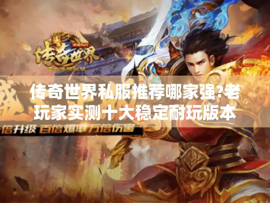 传奇世界私服推荐哪家强?老玩家实测十大稳定耐玩版本