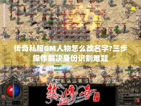 传奇私服GM人物怎么改名字?三步操作解决身份识别难题
