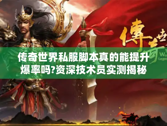传奇世界私服脚本真的能提升爆率吗?资深技术员实测揭秘