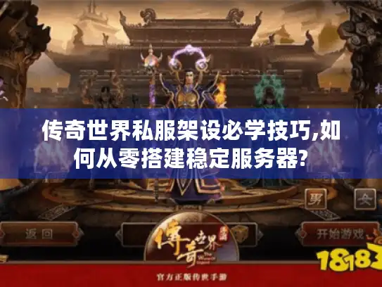 传奇世界私服架设必学技巧,如何从零搭建稳定服务器?