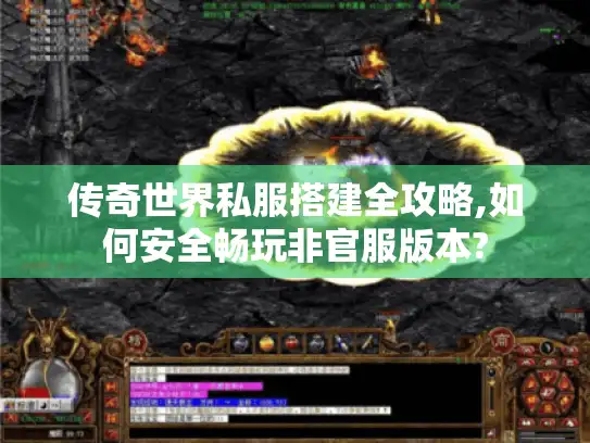 传奇世界私服搭建全攻略,如何安全畅玩非官服版本?