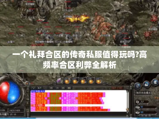 一个礼拜合区的传奇私服值得玩吗?高频率合区利弊全解析