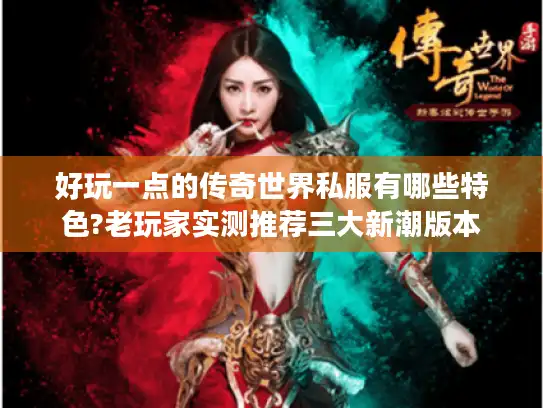 好玩一点的传奇世界私服有哪些特色?老玩家实测推荐三大新潮版本