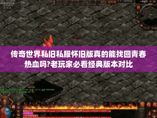 传奇世界私旧私服怀旧版真的能找回青春热血吗?老玩家必看经典版本对比