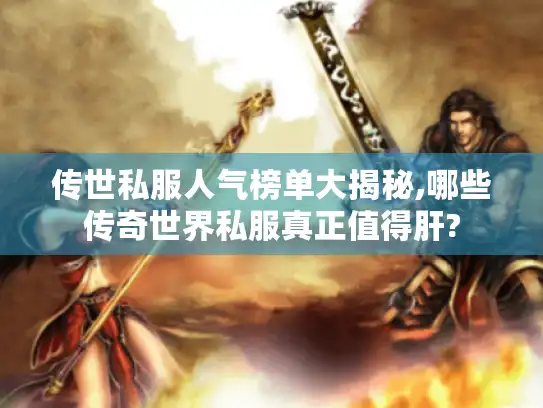 传世私服人气榜单大揭秘,哪些传奇世界私服真正值得肝?