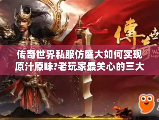 传奇世界私服仿盛大如何实现原汁原味?老玩家最关心的三大真相