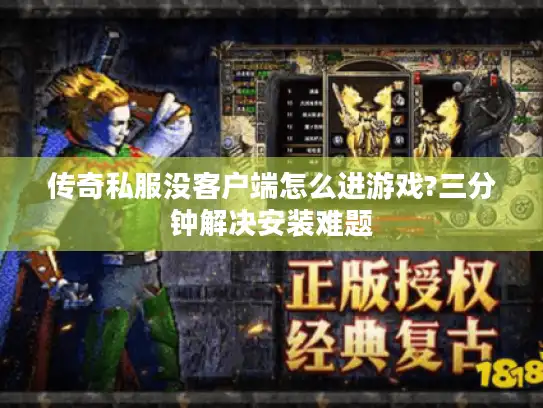 传奇私服没客户端怎么进游戏?三分钟解决安装难题