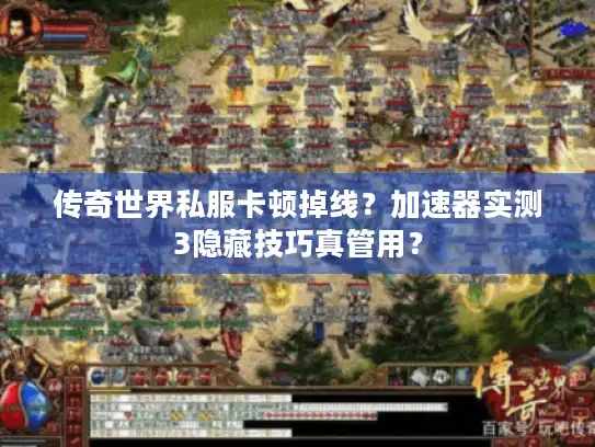 传奇世界私服卡顿掉线？加速器实测3隐藏技巧真管用？