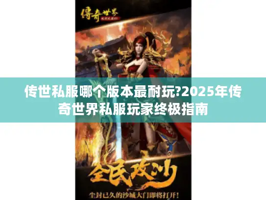 传世私服哪个版本最耐玩?2025年传奇世界私服玩家终极指南