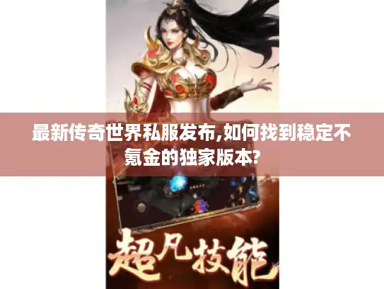 最新传奇世界私服发布,如何找到稳定不氪金的独家版本?