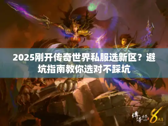 2025刚开传奇世界私服选新区？避坑指南教你选对不踩坑