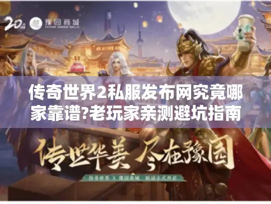传奇世界2私服发布网究竟哪家靠谱?老玩家亲测避坑指南