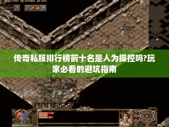 传奇私服排行榜前十名是人为操控吗?玩家必看的避坑指南