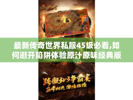 最新传奇世界私服45级必看,如何避开陷阱体验原汁原味经典版本?
