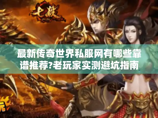 最新传奇世界私服网有哪些靠谱推荐?老玩家实测避坑指南