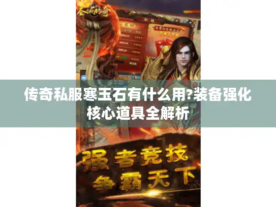 传奇私服寒玉石有什么用?装备强化核心道具全解析