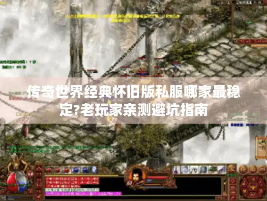 传奇世界经典怀旧版私服哪家最稳定?老玩家亲测避坑指南 传奇世界经典怀旧版私服哪家最稳定?老玩家亲测避坑指南