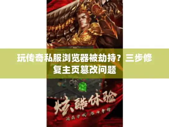 玩传奇私服浏览器被劫持？三步修复主页篡改问题