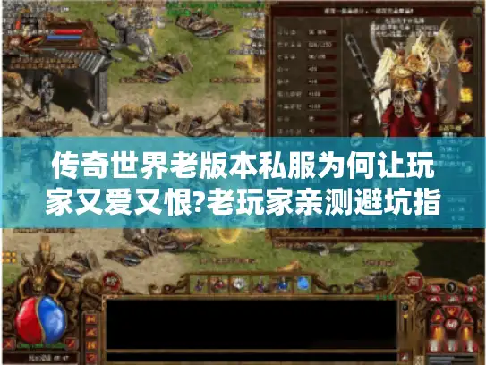 传奇世界老版本私服为何让玩家又爱又恨?老玩家亲测避坑指南