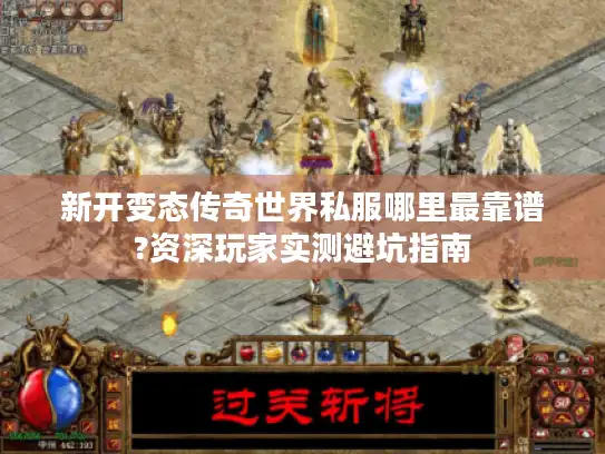新开变态传奇世界私服哪里最靠谱?资深玩家实测避坑指南