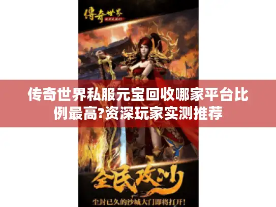 传奇世界私服元宝回收哪家平台比例最高?资深玩家实测推荐