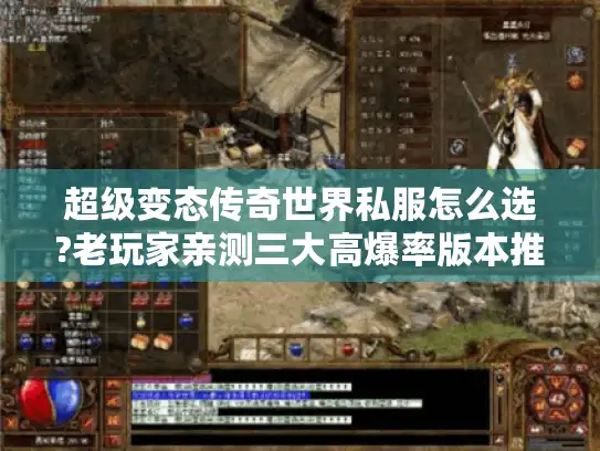 超级变态传奇世界私服怎么选?老玩家亲测三大高爆率版本推荐 超级变态传奇世界私服怎么选?老玩家亲测三大高爆率版本推荐