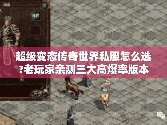 超级变态传奇世界私服怎么选?老玩家亲测三大高爆率版本推荐 超级变态传奇世界私服怎么选?老玩家亲测三大高爆率版本推荐