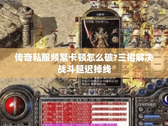 传奇私服频繁卡顿怎么破?三招解决战斗延迟掉线 传奇私服频繁卡顿怎么破?三招解决战斗延迟掉线