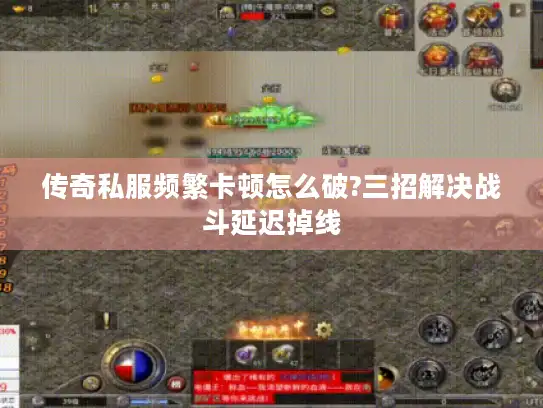 传奇私服频繁卡顿怎么破?三招解决战斗延迟掉线 传奇私服频繁卡顿怎么破?三招解决战斗延迟掉线