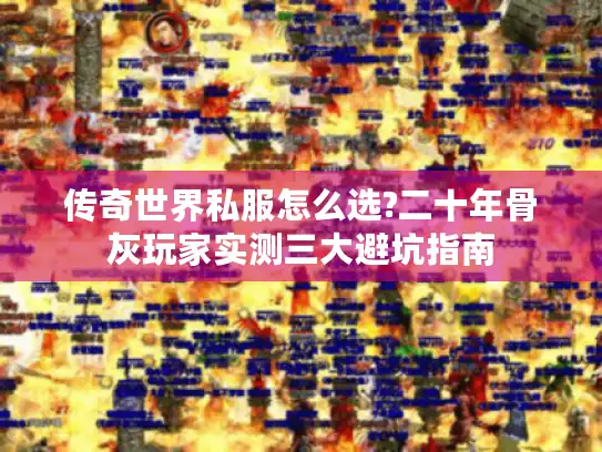 传奇世界私服怎么选?二十年骨灰玩家实测三大避坑指南