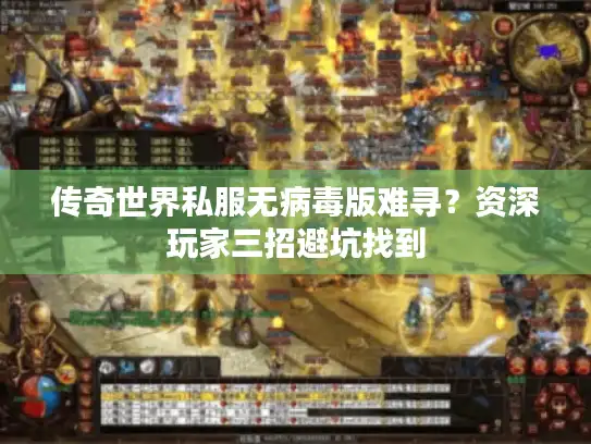 传奇世界私服无病毒版难寻？资深玩家三招避坑找到