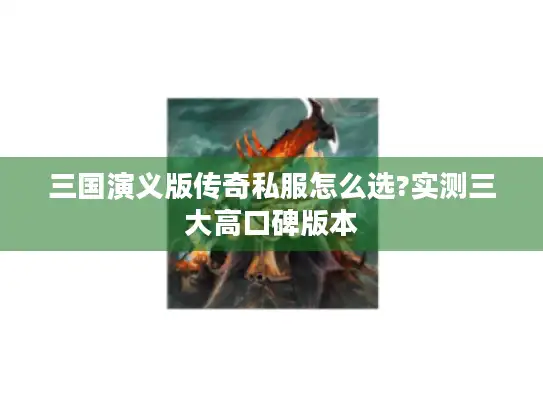 三国演义版传奇私服怎么选?实测三大高口碑版本