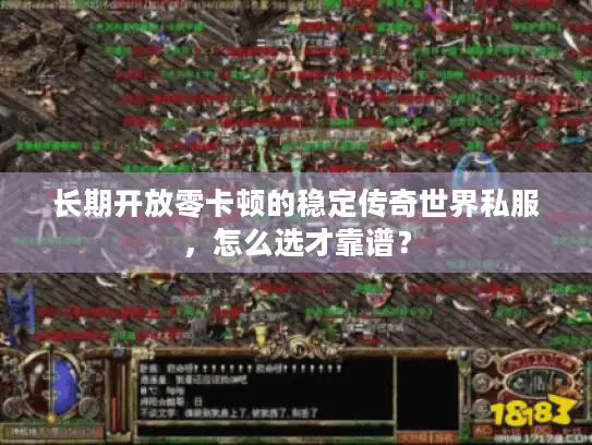 长期开放零卡顿的稳定传奇世界私服，怎么选才靠谱？