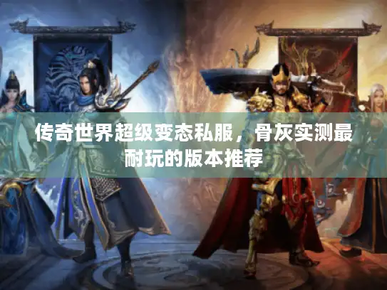 传奇世界超级变态私服，骨灰实测最耐玩的版本推荐