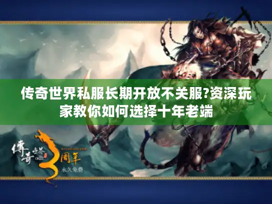 传奇世界私服长期开放不关服?资深玩家教你如何选择十年老端