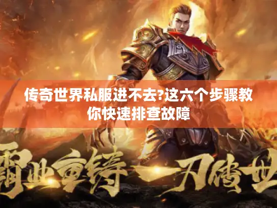 传奇世界私服进不去?这六个步骤教你快速排查故障 传奇世界私服进不去?这六个步骤教你快速排查故障