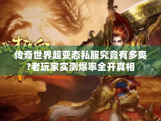 传奇世界超变态私服究竟有多爽?老玩家实测爆率全开真相 传奇世界超变态私服究竟有多爽?老玩家实测爆率全开真相