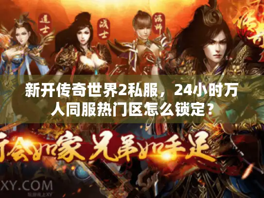 新开传奇世界2私服，24小时万人同服热门区怎么锁定？