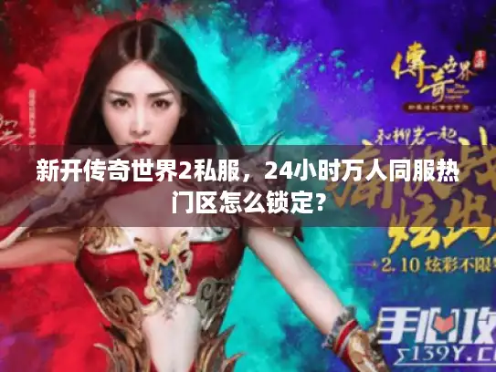 新开传奇世界2私服，24小时万人同服热门区怎么锁定？