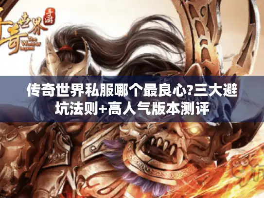 传奇世界私服哪个最良心?三大避坑法则+高人气版本测评