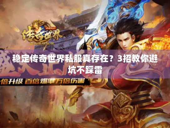 稳定传奇世界私服真存在？3招教你避坑不踩雷