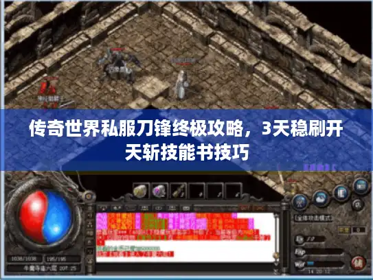 传奇世界私服刀锋终极攻略,3天稳刷开天斩技能书技巧 传奇世界私服刀锋终极攻略,3天稳刷开天斩技能书技巧